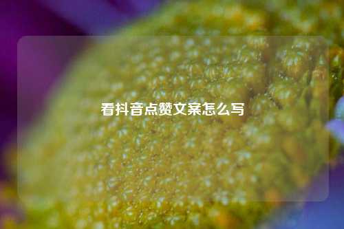 看抖音点赞文案怎么写
